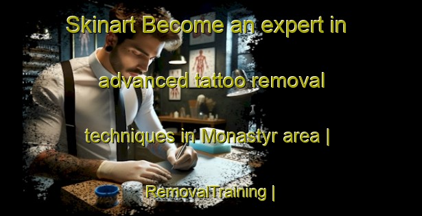 Skinart Become an expert in advanced tattoo removal techniques in Monastyr area | RemovalTraining | RemovalClasses | SkinartTraining-Poland